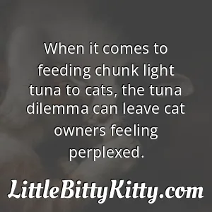 When it comes to feeding chunk light tuna to cats, the tuna dilemma can leave cat owners feeling perplexed.