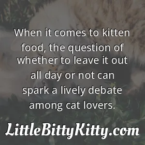 When it comes to kitten food, the question of whether to leave it out all day or not can spark a lively debate among cat lovers.