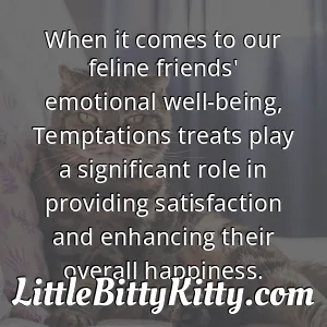 When it comes to our feline friends' emotional well-being, Temptations treats play a significant role in providing satisfaction and enhancing their overall happiness.