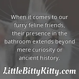 When it comes to our furry feline friends, their presence in the bathroom extends beyond mere curiosity or ancient history.