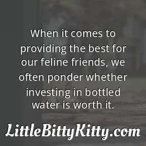 When it comes to providing the best for our feline friends, we often ponder whether investing in bottled water is worth it.