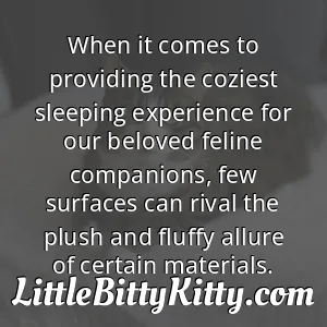 When it comes to providing the coziest sleeping experience for our beloved feline companions, few surfaces can rival the plush and fluffy allure of certain materials.