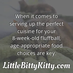 When it comes to serving up the perfect cuisine for your 8-week-old fluffball, age-appropriate food choices are key.