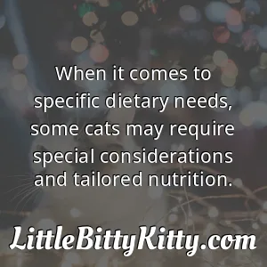 When it comes to specific dietary needs, some cats may require special considerations and tailored nutrition.