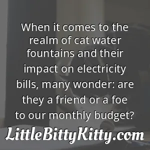 When it comes to the realm of cat water fountains and their impact on electricity bills, many wonder: are they a friend or a foe to our monthly budget?