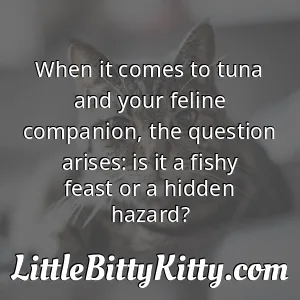 When it comes to tuna and your feline companion, the question arises: is it a fishy feast or a hidden hazard?
