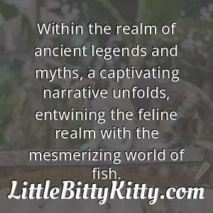 Within the realm of ancient legends and myths, a captivating narrative unfolds, entwining the feline realm with the mesmerizing world of fish.