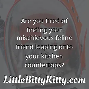 Are you tired of finding your mischievous feline friend leaping onto your kitchen countertops?