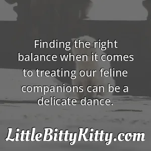 Finding the right balance when it comes to treating our feline companions can be a delicate dance.