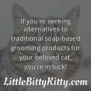 If you're seeking alternatives to traditional soap-based grooming products for your beloved cat, you're in luck!