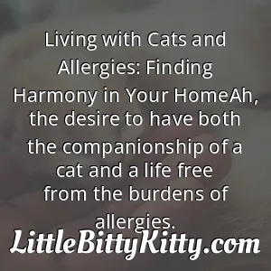 Living with Cats and Allergies: Finding Harmony in Your HomeAh, the desire to have both the companionship of a cat and a life free from the burdens of allergies.
