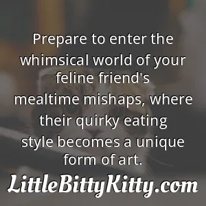 Prepare to enter the whimsical world of your feline friend's mealtime mishaps, where their quirky eating style becomes a unique form of art.