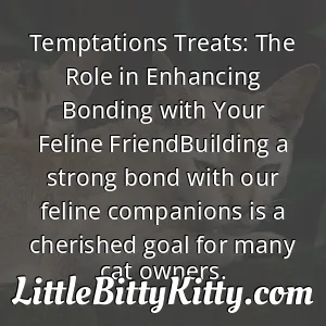 Temptations Treats: The Role in Enhancing Bonding with Your Feline FriendBuilding a strong bond with our feline companions is a cherished goal for many cat owners.