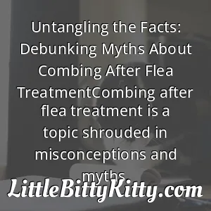 Untangling the Facts: Debunking Myths About Combing After Flea TreatmentCombing after flea treatment is a topic shrouded in misconceptions and myths.