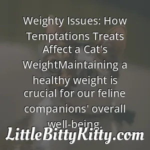 Weighty Issues: How Temptations Treats Affect a Cat's WeightMaintaining a healthy weight is crucial for our feline companions' overall well-being.