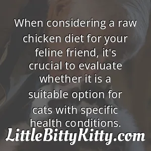 When considering a raw chicken diet for your feline friend, it's crucial to evaluate whether it is a suitable option for cats with specific health conditions.