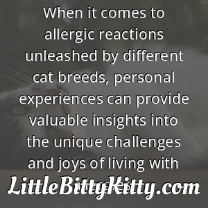 When it comes to allergic reactions unleashed by different cat breeds, personal experiences can provide valuable insights into the unique challenges and joys of living with allergies.