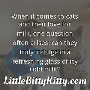 When it comes to cats and their love for milk, one question often arises: can they truly indulge in a refreshing glass of icy cold milk?