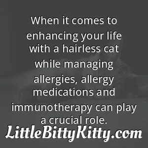 When it comes to enhancing your life with a hairless cat while managing allergies, allergy medications and immunotherapy can play a crucial role.