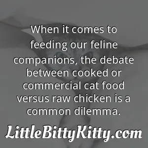 When it comes to feeding our feline companions, the debate between cooked or commercial cat food versus raw chicken is a common dilemma.