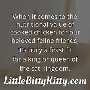 When it comes to the nutritional value of cooked chicken for our beloved feline friends, it's truly a feast fit for a king or queen of the cat kingdom.